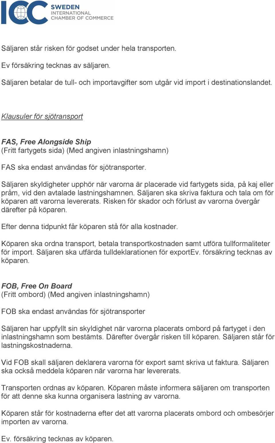 Säljaren skyldigheter upphör när varorna är placerade vid fartygets sida, på kaj eller pråm, vid den avtalade lastningshamnen.