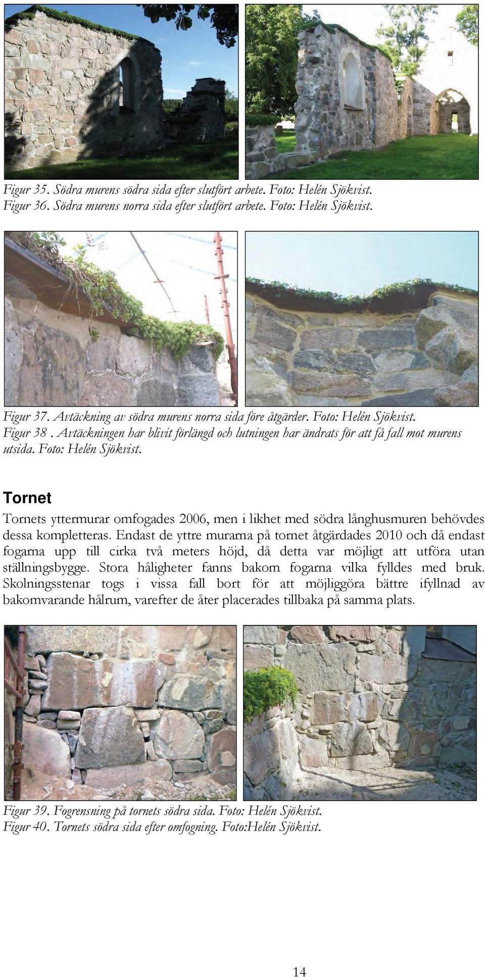 Foto: Helén Sjökvist. Tornet Tornets yttermurar omfogades 2006, men i likhet med södra långhusmuren behövdes dessa kompletteras.