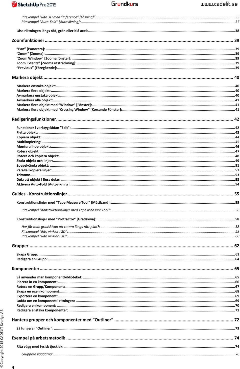 .. 40 Markera flera objekt:... 40 Avmarkera enstaka objekt:... 40 Avmarkera alla objekt:... 41 Markera flera objekt med Window [Fönster]:.