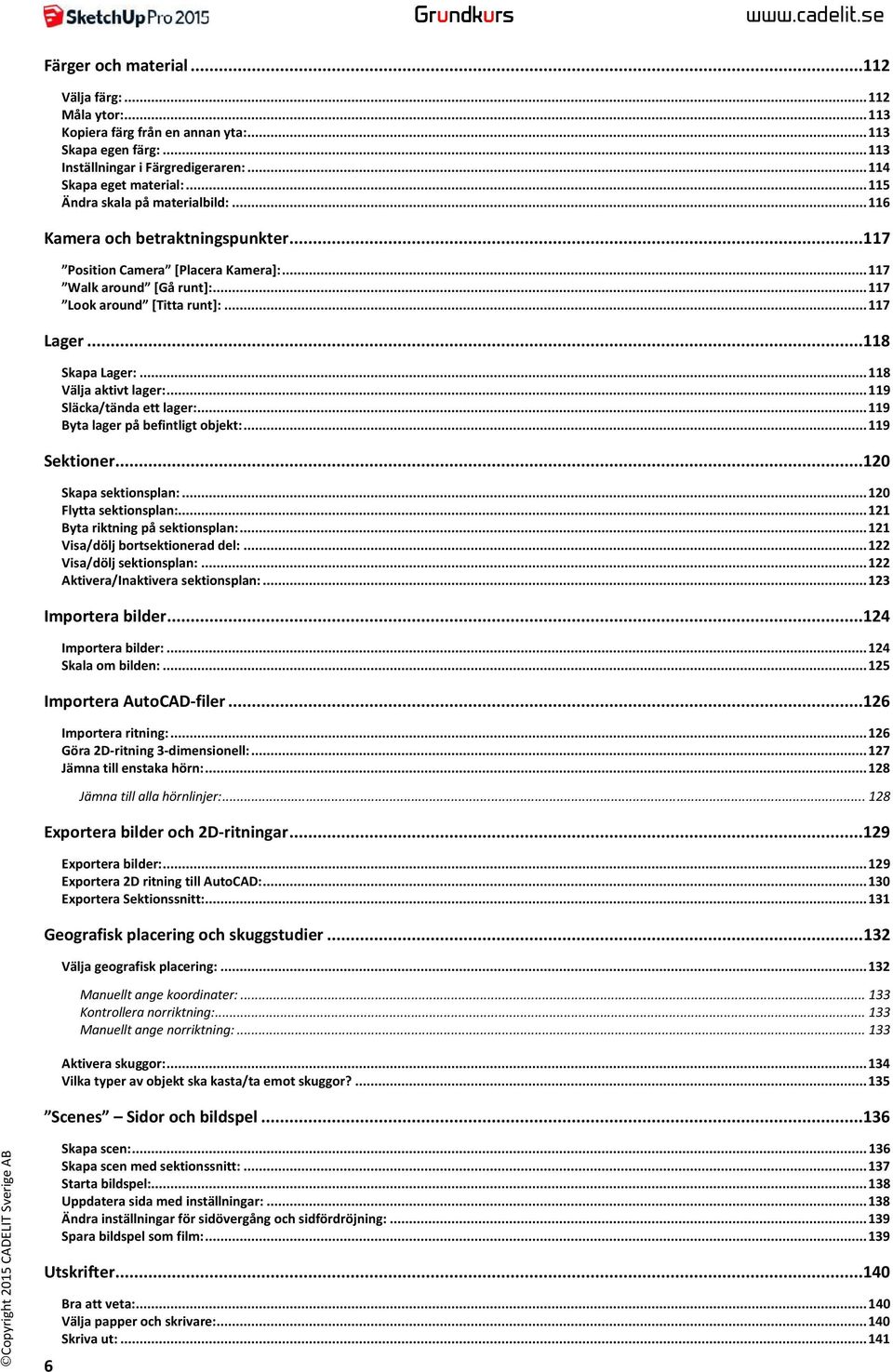 .. 117 Look around [Titta runt]:... 117 Lager... 118 Skapa Lager:... 118 Välja aktivt lager:... 119 Släcka/tända ett lager:... 119 Byta lager på befintligt objekt:... 119 Sektioner.