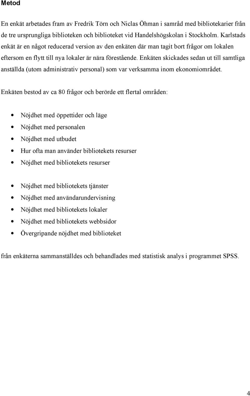 Enkäten skickades sedan ut till samtliga anställda (utom administrativ personal) som var verksamma inom ekonomiområdet.