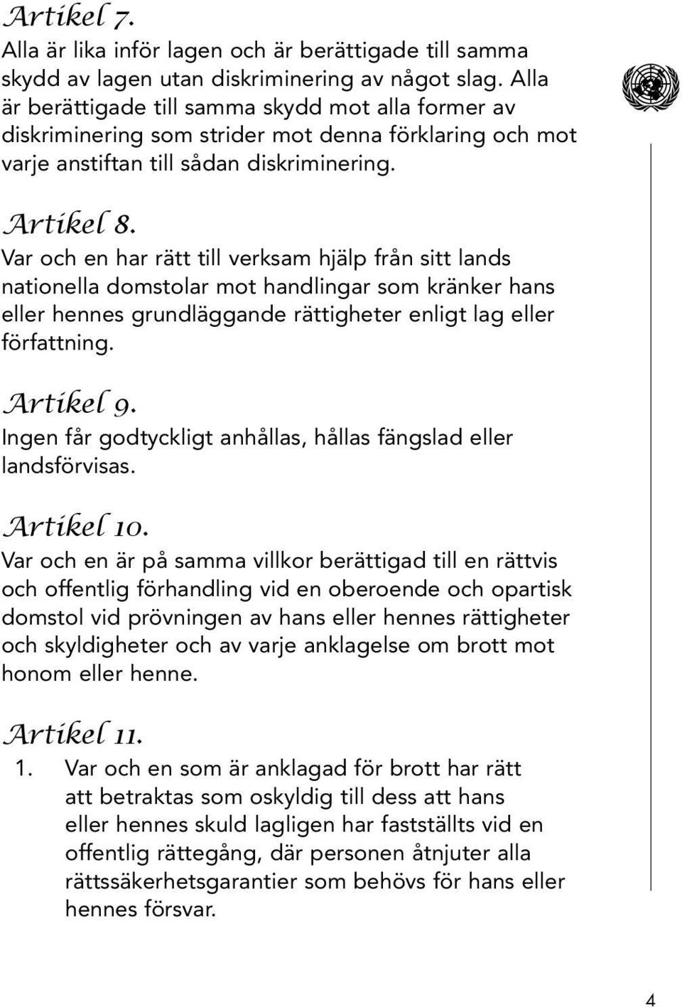 Var och en har rätt till verksam hjälp från sitt lands nationella domstolar mot handlingar som kränker hans eller hennes grundläggande rättigheter enligt lag eller författning. Artikel 9.