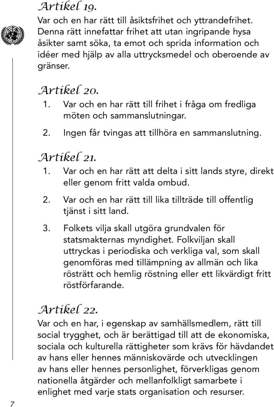 Var och en har rätt till frihet i fråga om fredliga möten och sammanslutningar. 2. Ingen får tvingas att tillhöra en sammanslutning. Artikel 21. 1.