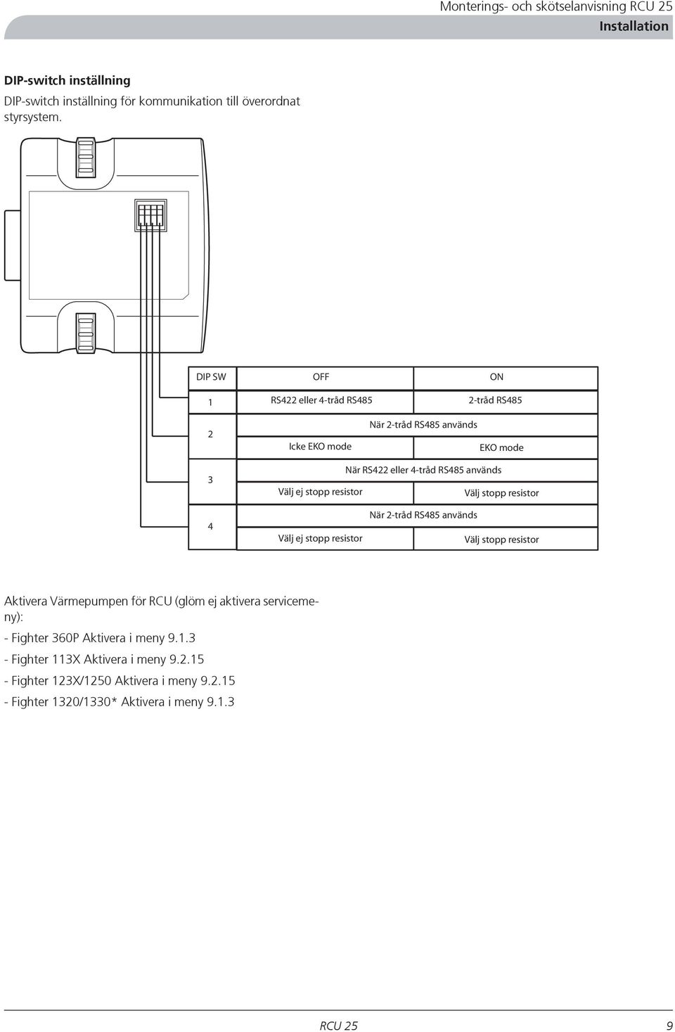 RS485 används Välj stopp resistor 4 Välj ej stopp resistor När 2-tråd RS485 används Välj stopp resistor Aktivera Värmepumpen för RCU (glöm ej aktivera