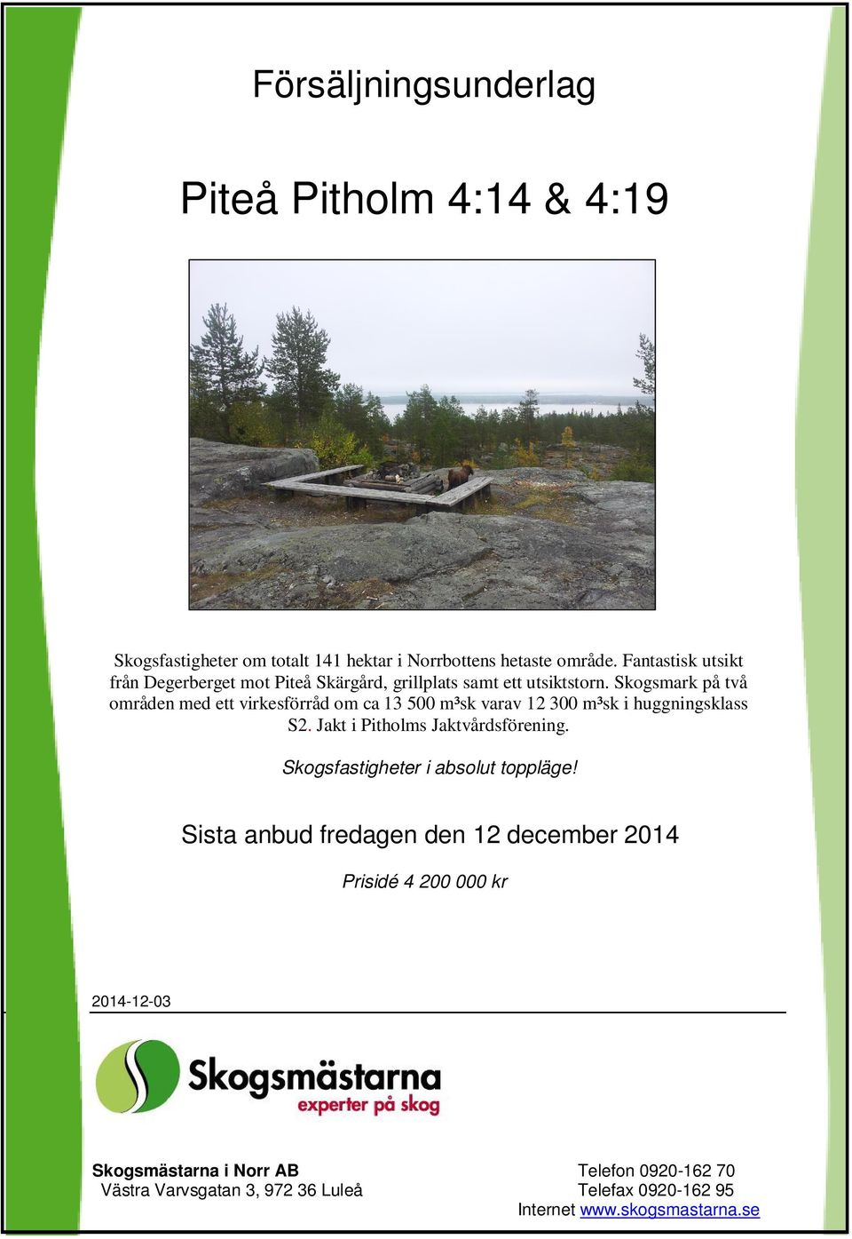 Skogmark på två områden med ett virkeförråd om ca 13 500 m³k varav 12 300 m³k i huggningkla. Jakt i Pitholm Jaktvårdförening.