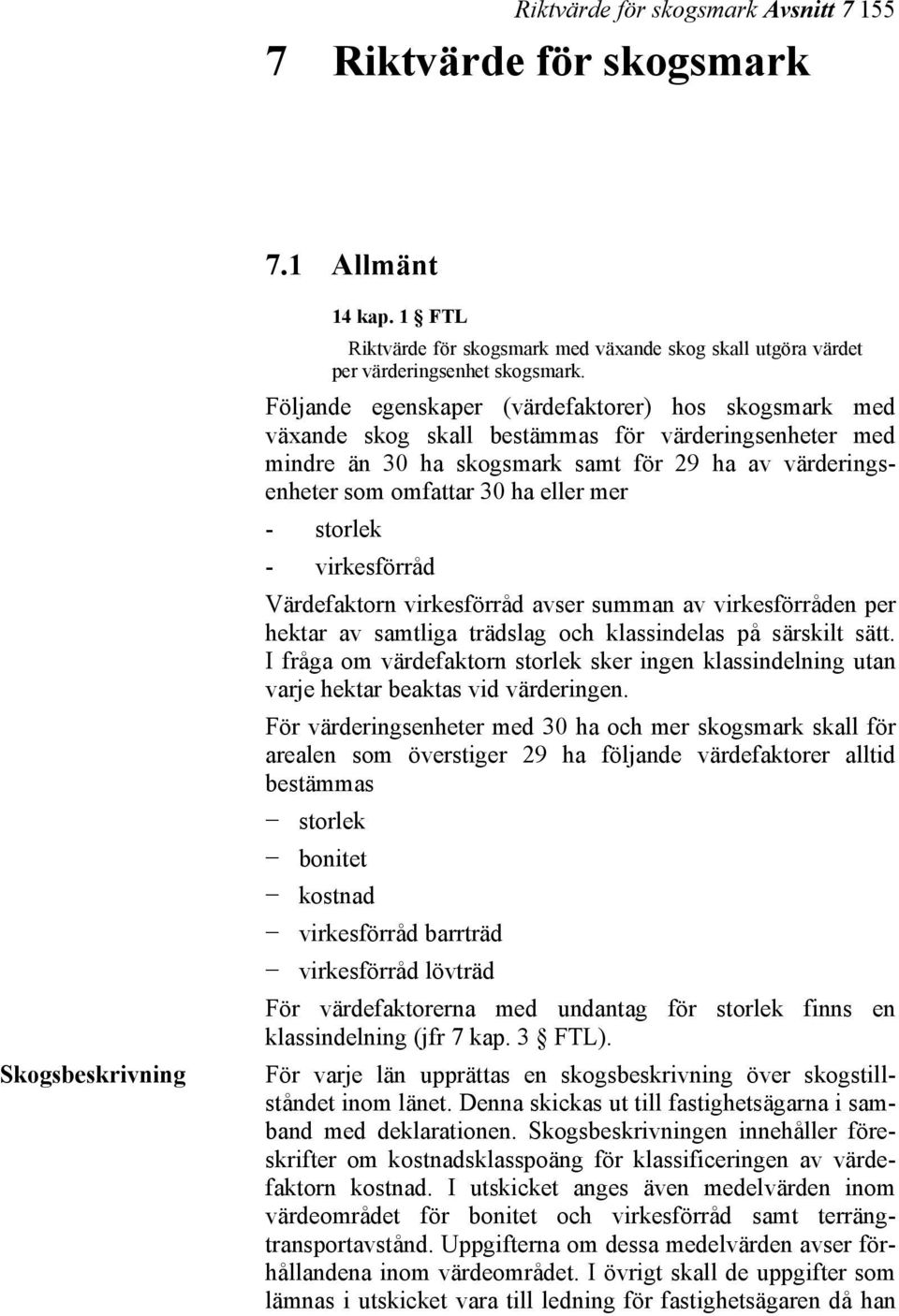 - storlek - virkesförråd Värdefaktorn virkesförråd avser summan av virkesförråden per hektar av samtliga trädslag och klassindelas på särskilt sätt.