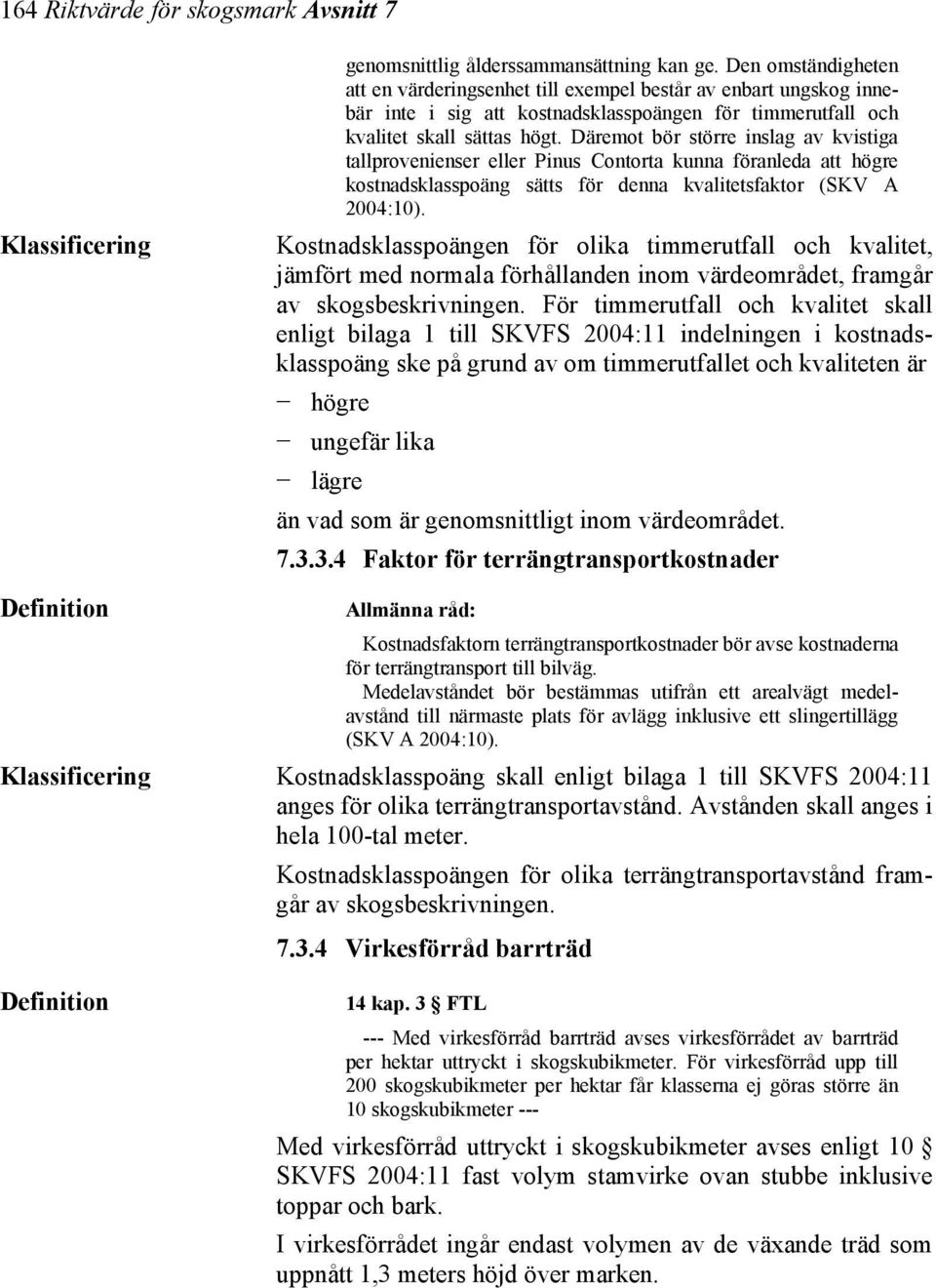 Däremot bör större inslag av kvistiga tallprovenienser eller Pinus Contorta kunna föranleda att högre kostnadsklasspoäng sätts för denna kvalitetsfaktor (SKV A 2004:10).