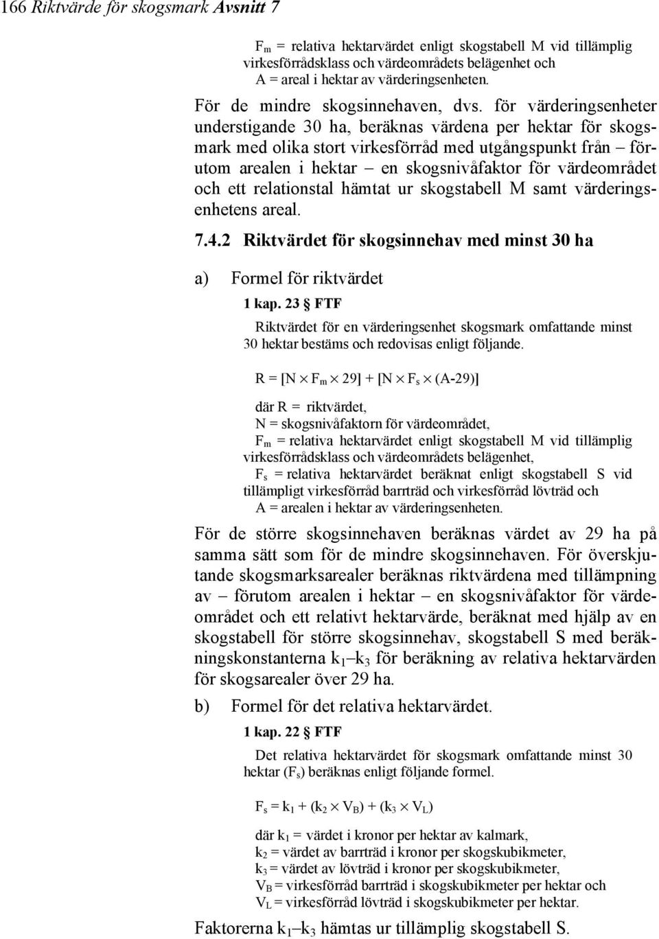 för värderingsenheter understigande 30 ha, beräknas värdena per hektar för skogsmark med olika stort virkesförråd med utgångspunkt från förutom arealen i hektar en skogsnivåfaktor för värdeområdet