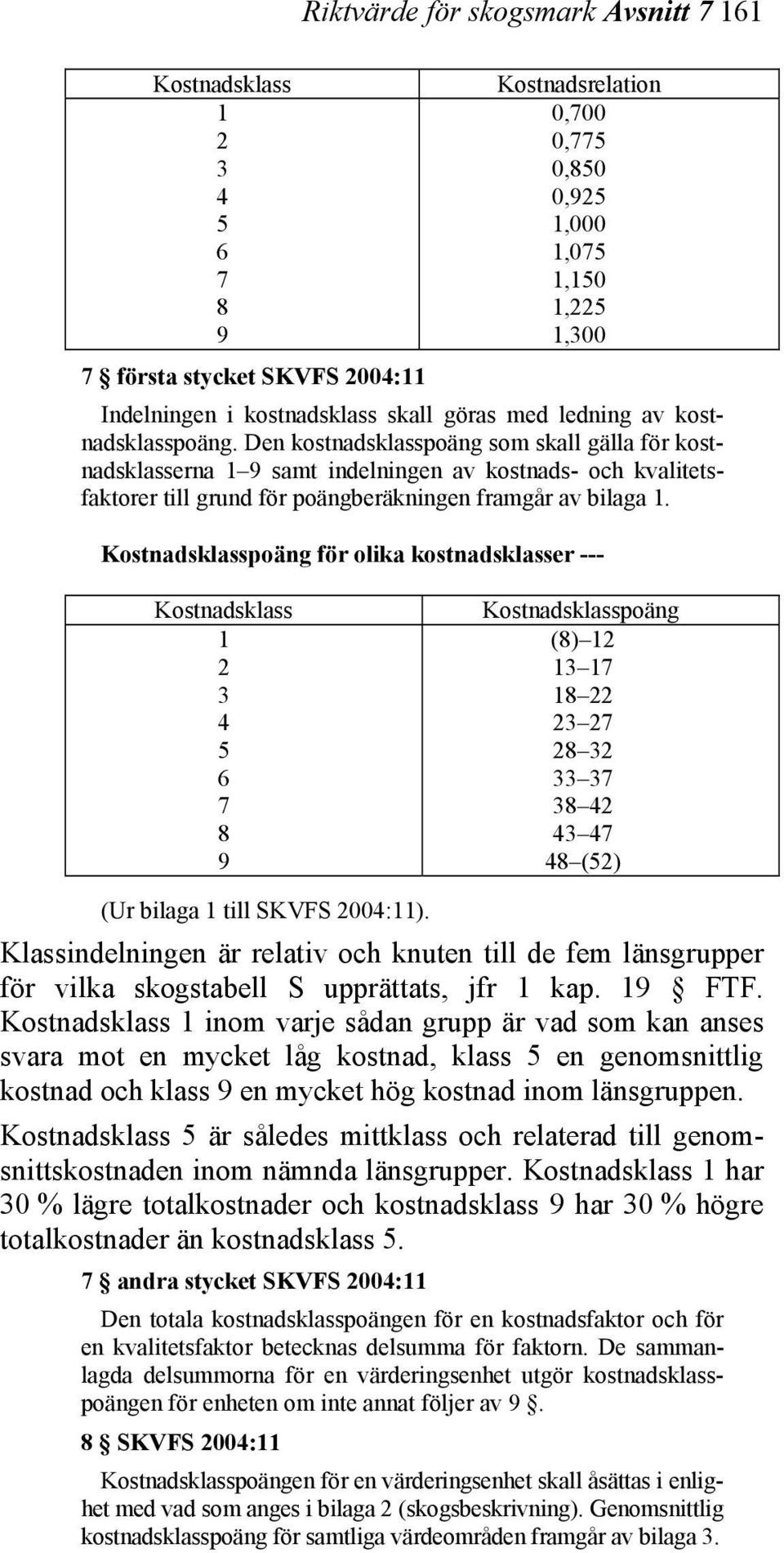 Den kostnadsklasspoäng som skall gälla för kostnadsklasserna 1 9 samt indelningen av kostnads- och kvalitetsfaktorer till grund för poängberäkningen framgår av bilaga 1.