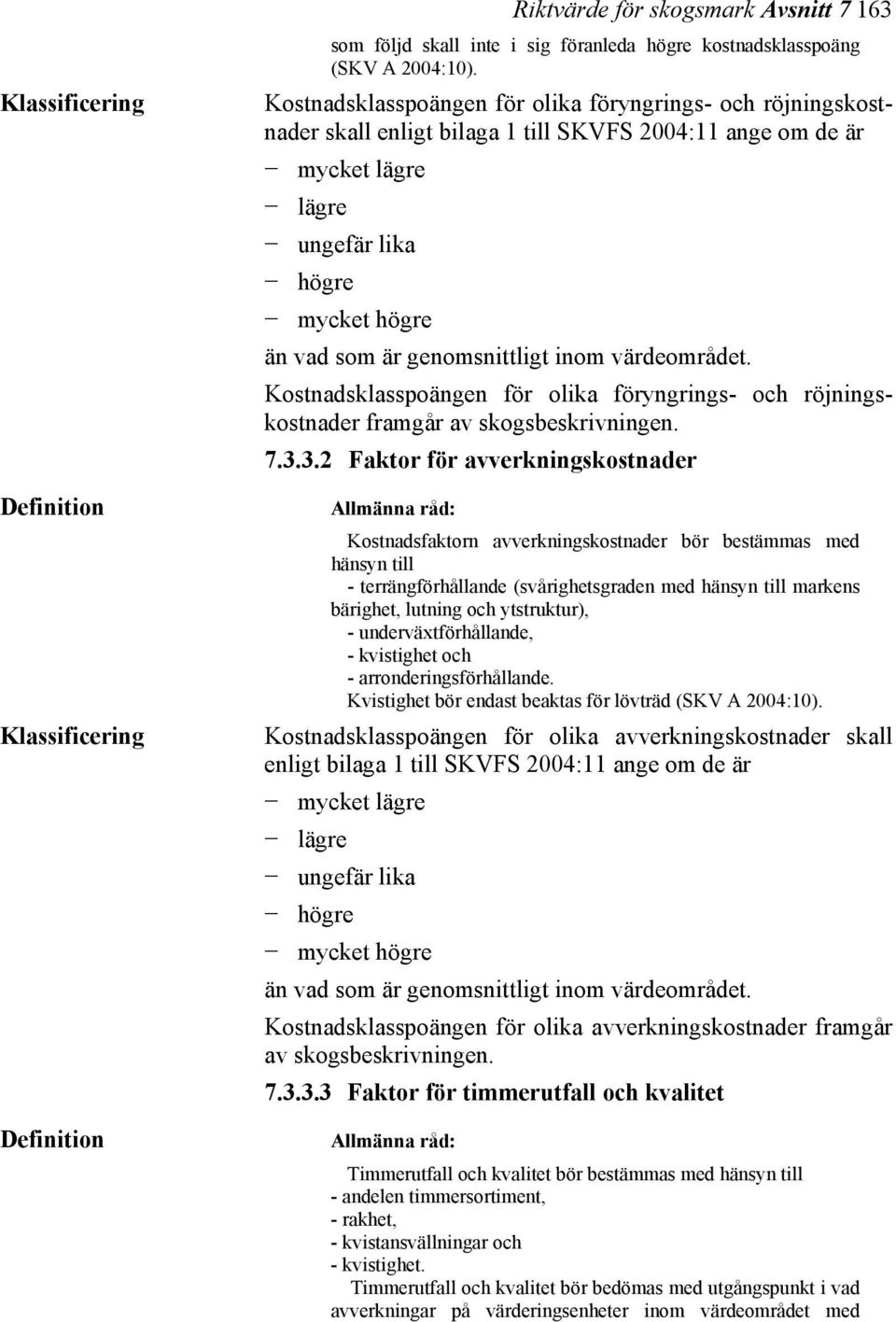 genomsnittligt inom värdeområdet. Kostnadsklasspoängen för olika föryngrings- och röjningskostnader framgår av skogsbeskrivningen. 7.3.