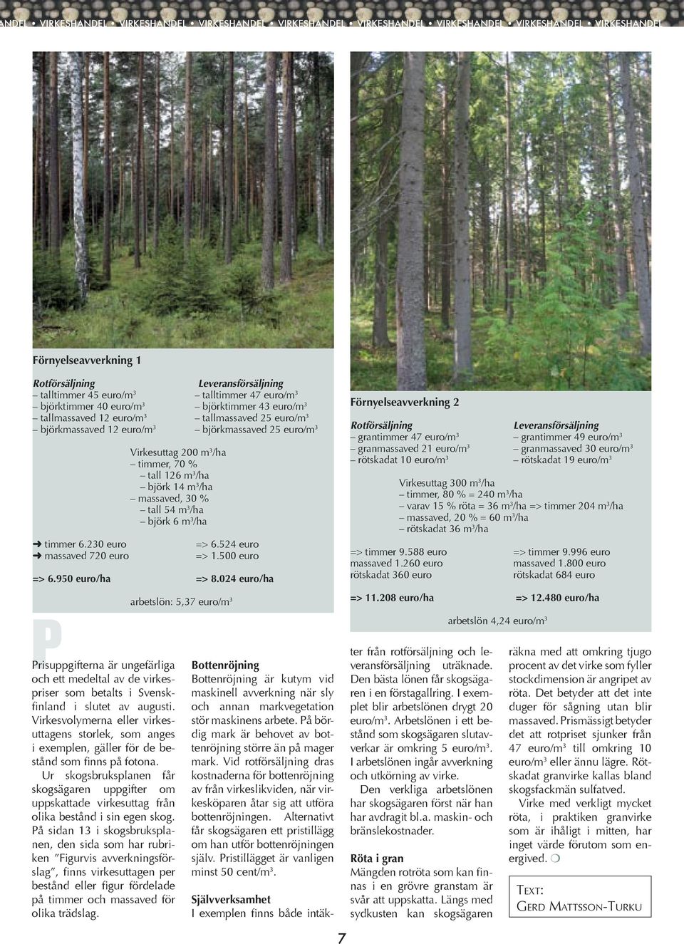 230 euro massaved 720 euro Virkesuttag 200 m 3 /ha timmer, 70 % tall 126 m 3 /ha björk 14 m 3 /ha massaved, 30 % tall 54 m 3 /ha björk 6 m 3 /ha => 6.524 euro => 1.500 euro => 6.950 euro/ha => 8.