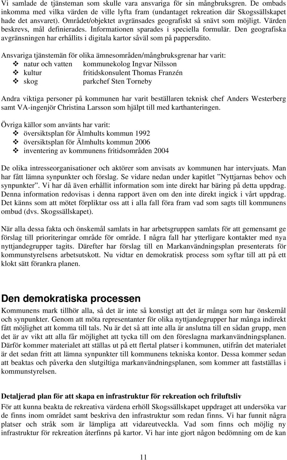 Den geografiska avgränsningen har erhållits i digitala kartor såväl som på pappersdito.