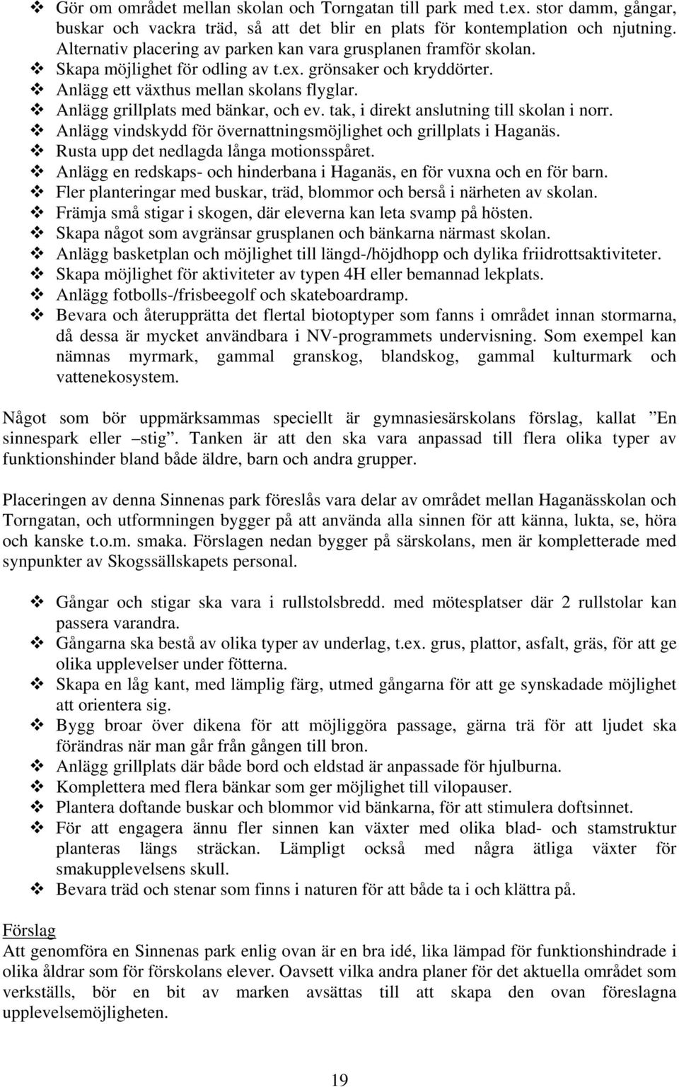 Anlägg grillplats med bänkar, och ev. tak, i direkt anslutning till skolan i norr. Anlägg vindskydd för övernattningsmöjlighet och grillplats i Haganäs. Rusta upp det nedlagda långa motionsspåret.