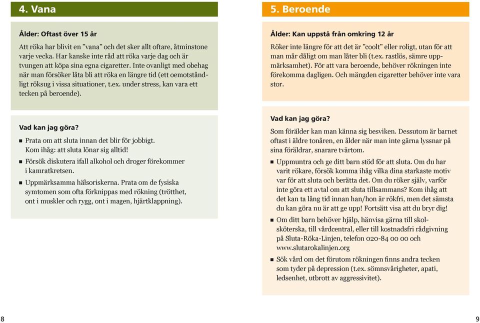 Inte ovanligt med obehag när man försöker låta bli att röka en längre tid (ett oemotståndligt röksug i vissa situationer, t.ex. under stress, kan vara ett tecken på beroende).