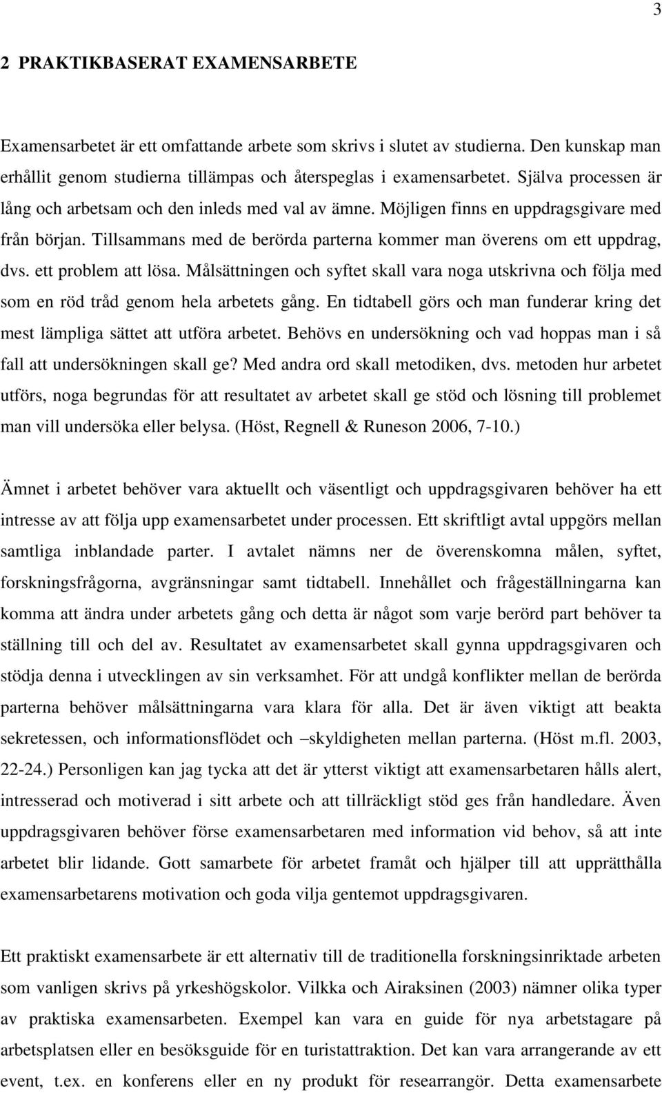 ett problem att lösa. Målsättningen och syftet skall vara noga utskrivna och följa med som en röd tråd genom hela arbetets gång.