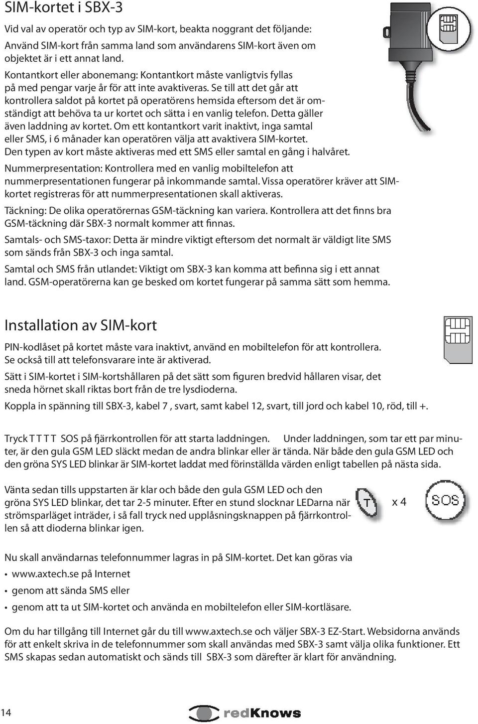 Se till att det går att kontrollera saldot på kortet på operatörens hemsida eftersom det är omständigt att behöva ta ur kortet och sätta i en vanlig telefon. Detta gäller även laddning av kortet.