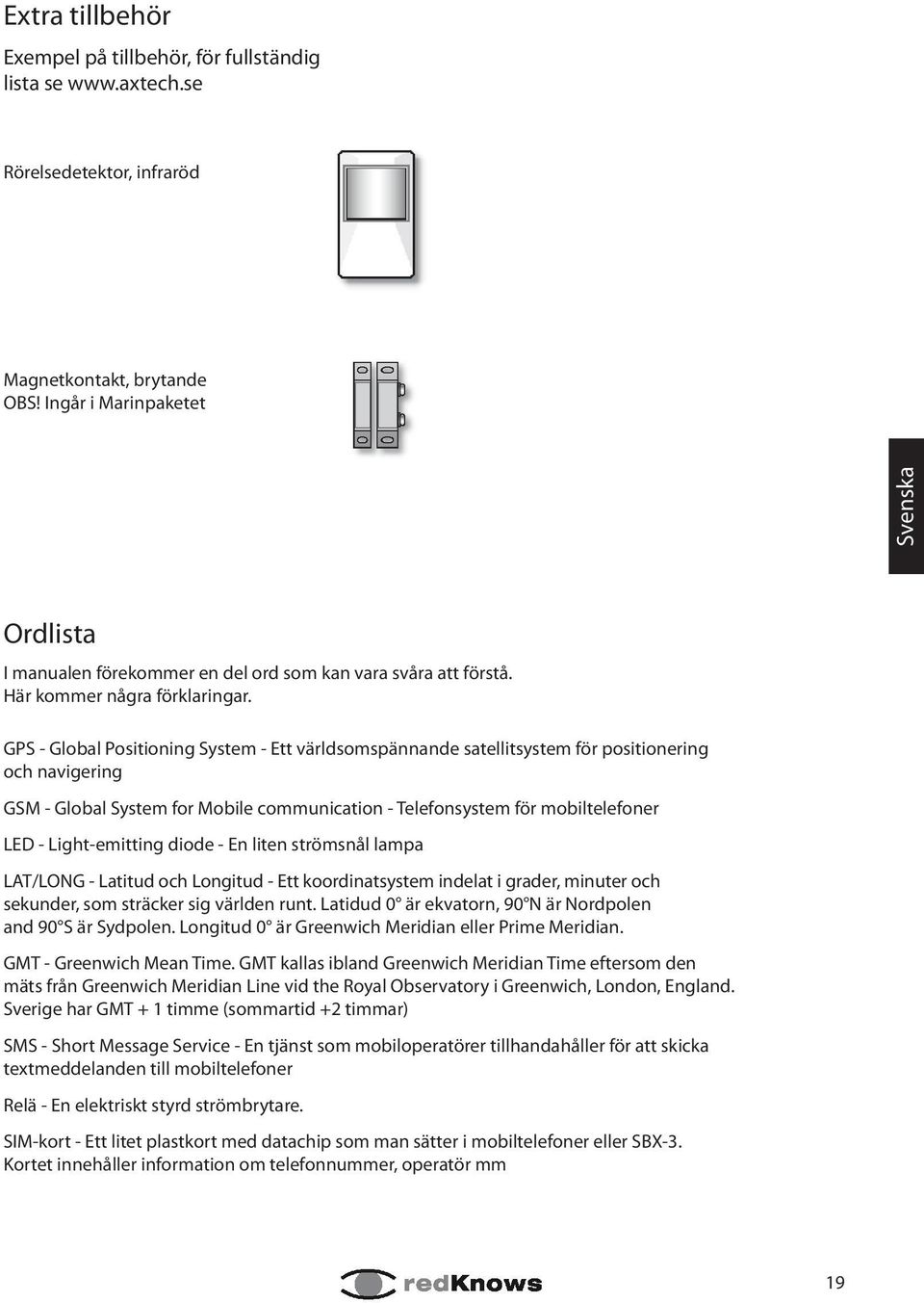 GPS - Global Positioning System - Ett världsomspännande satellitsystem för positionering och navigering GSM - Global System for Mobile communication - Telefonsystem för mobiltelefoner LED -