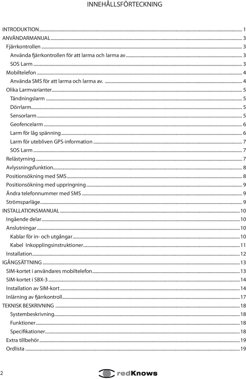 .. 6 Larm för utebliven GPS-information... 7 SOS Larm... 7 Relästyrning... 7 Avlyssningsfunktion... 8 Positionsökning med SMS... 8 Positionsökning med uppringning... 9 Ändra telefonnummer med SMS.