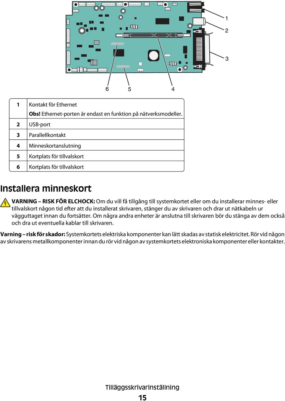 eller om du installerar minnes- eller tillvalskort någon tid efter att du installerat skrivaren, stänger du av skrivaren och drar ut nätkabeln ur vägguttaget innan du fortsätter.