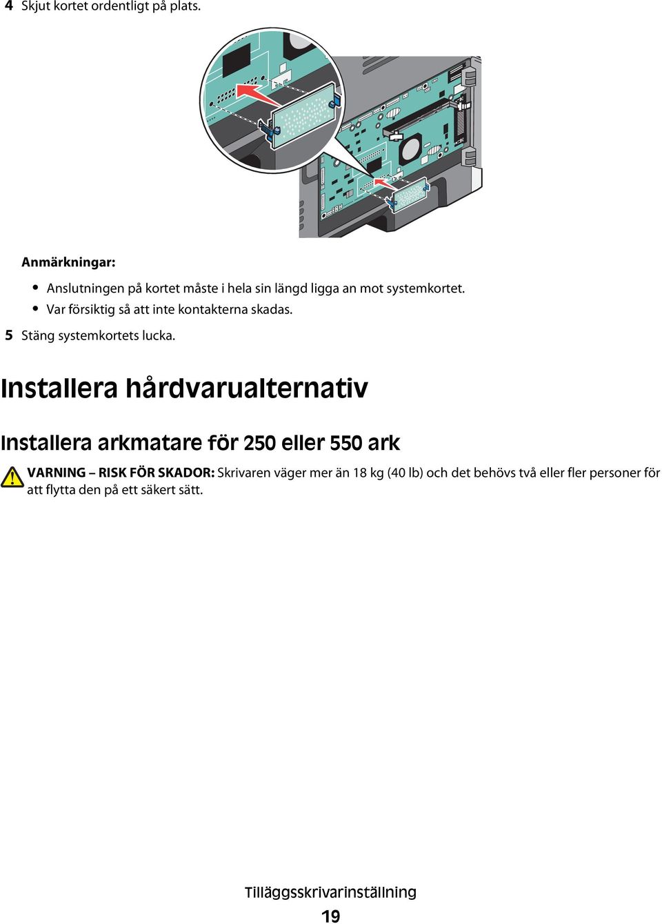 Var försiktig så att inte kontakterna skadas. 5 Stäng systemkortets lucka.