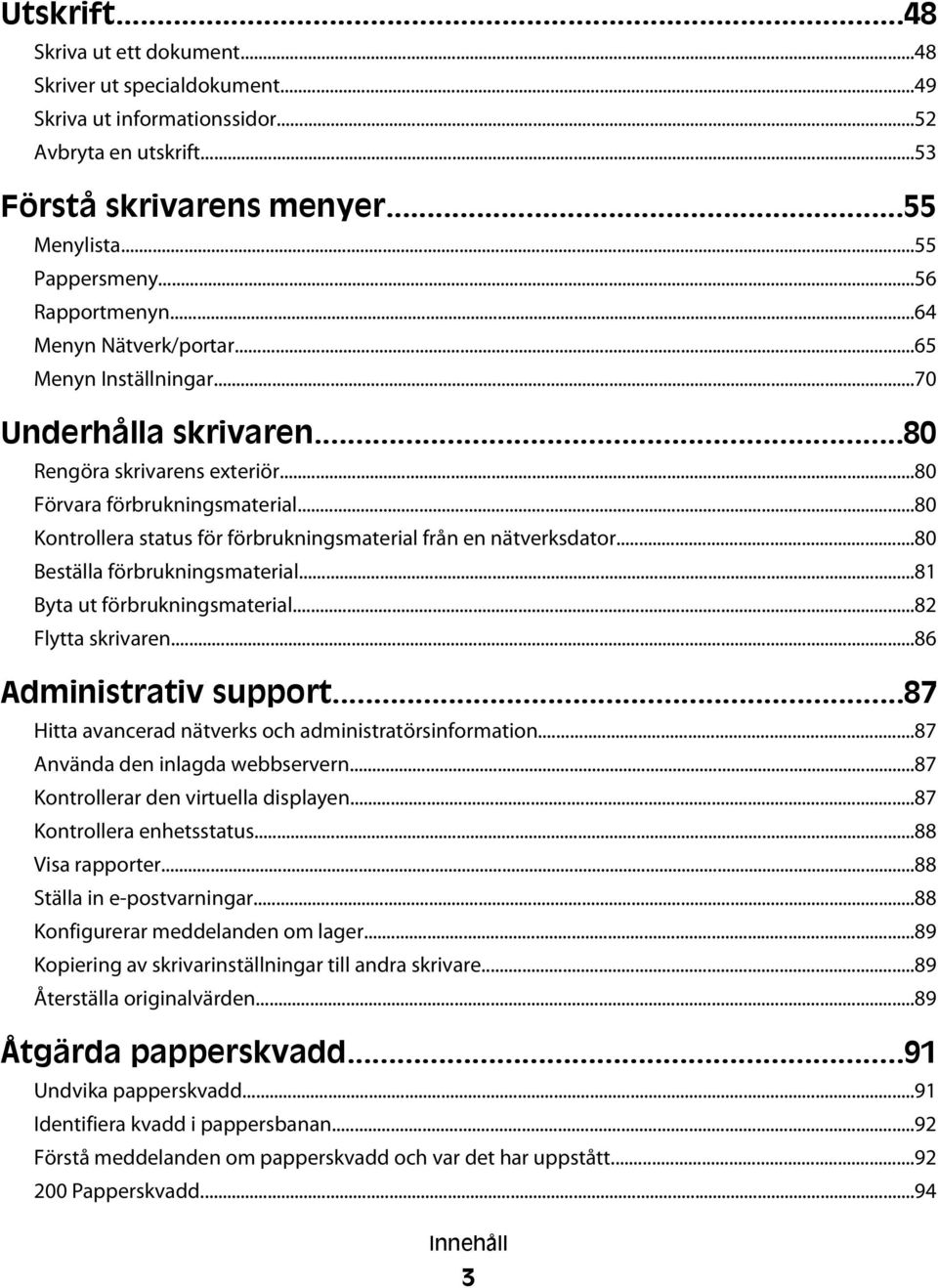 ..80 Kontrollera status för förbrukningsmaterial från en nätverksdator...80 Beställa förbrukningsmaterial...81 Byta ut förbrukningsmaterial...82 Flytta skrivaren...86 Administrativ support.