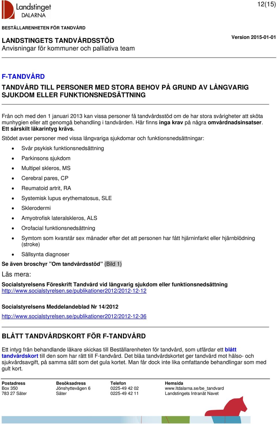 Stödet avser personer med vissa långvariga sjukdomar och funktionsnedsättningar: Svår psykisk funktionsnedsättning Parkinsons sjukdom Multipel skleros, MS Cerebral pares, CP Reumatoid artrit, RA