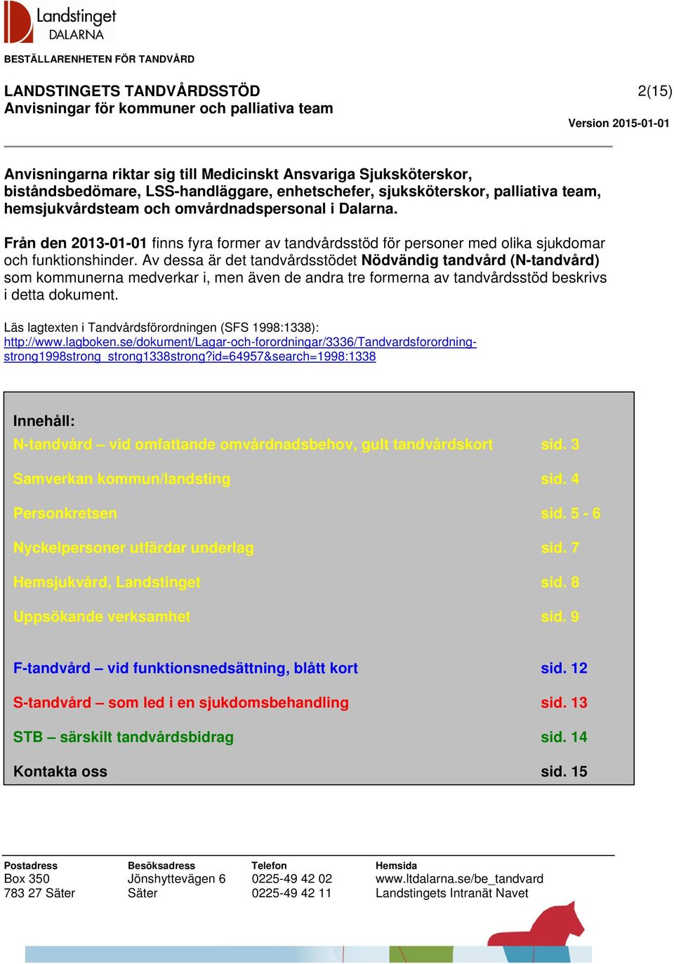 Av dessa är det tandvårdsstödet Nödvändig tandvård (N-tandvård) som kommunerna medverkar i, men även de andra tre formerna av tandvårdsstöd beskrivs i detta dokument.