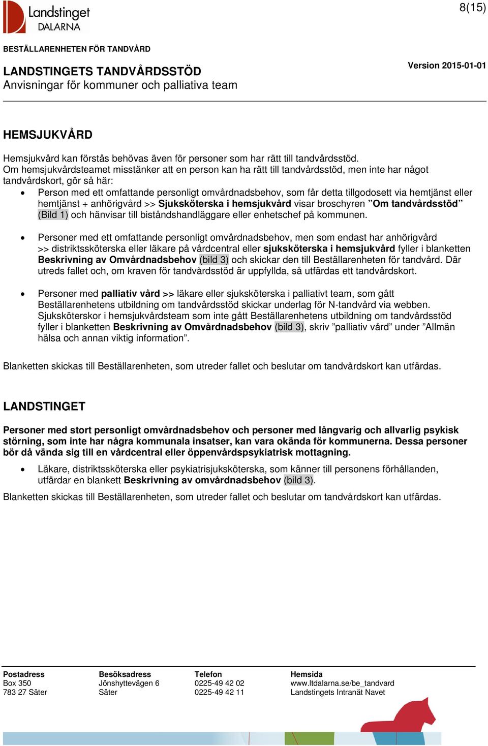 tillgodosett via hemtjänst eller hemtjänst + anhörigvård >> Sjuksköterska i hemsjukvård visar broschyren Om tandvårdsstöd (Bild 1) och hänvisar till biståndshandläggare eller enhetschef på kommunen.