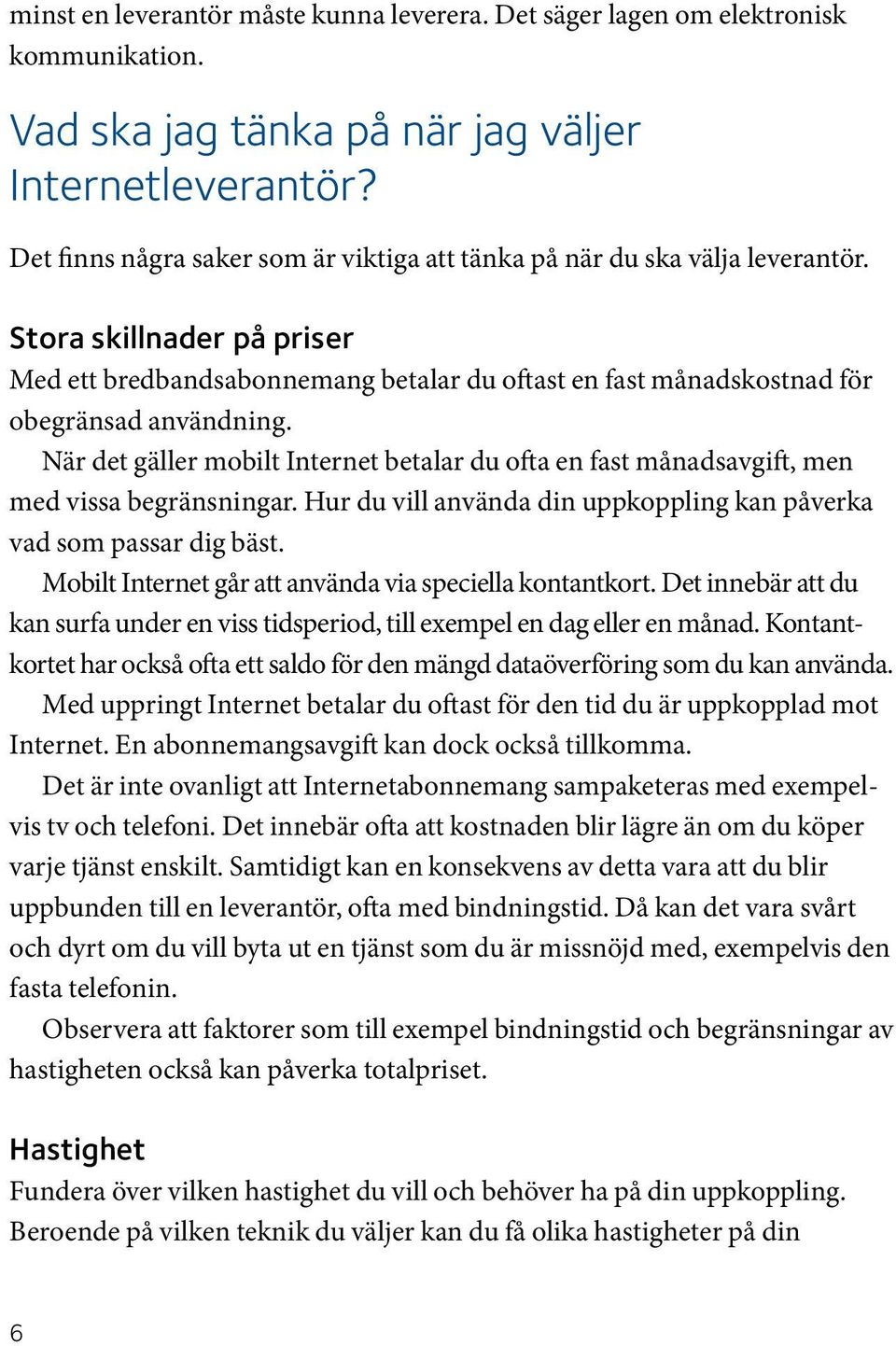 När det gäller mobilt Internet betalar du ofta en fast månadsavgift, men med vissa begränsningar. Hur du vill använda din uppkoppling kan påverka vad som passar dig bäst.