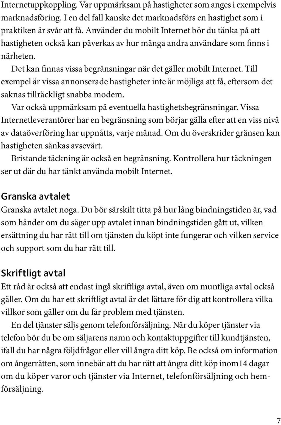 Till exempel är vissa annonserade hastigheter inte är möjliga att få, eftersom det saknas tillräckligt snabba modem. Var också uppmärksam på eventuella hastighetsbegränsningar.