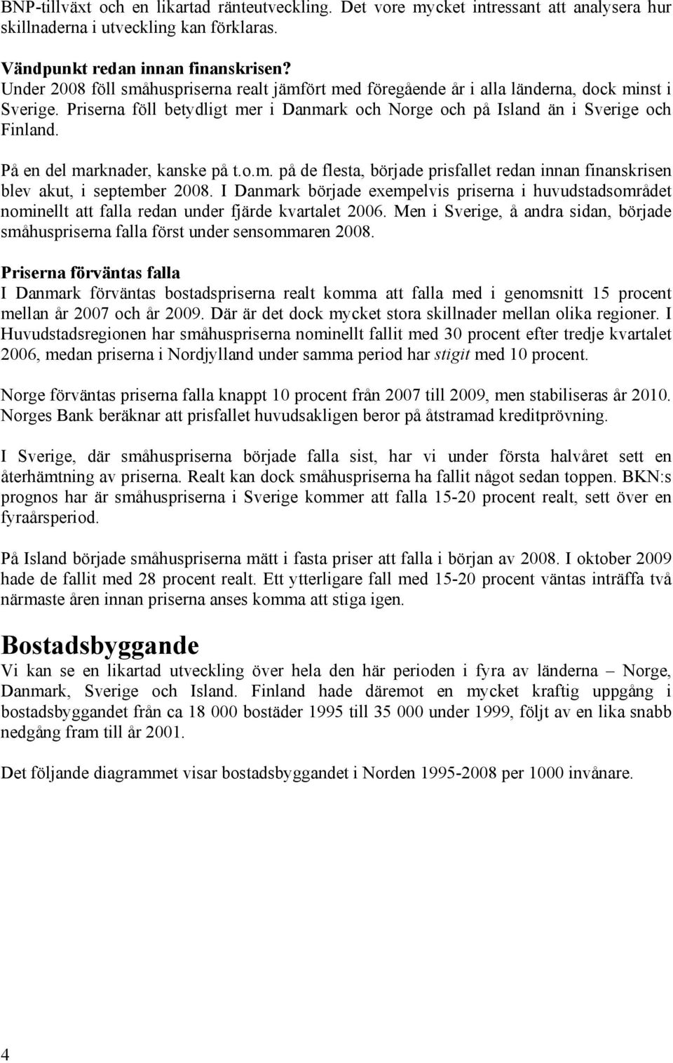 På en del marknader, kanske på t.o.m. på de flesta, började prisfallet redan innan finanskrisen blev akut, i september 2008.