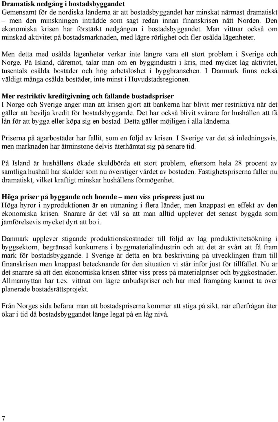 Men detta med osålda lägenheter verkar inte längre vara ett stort problem i Sverige och Norge.