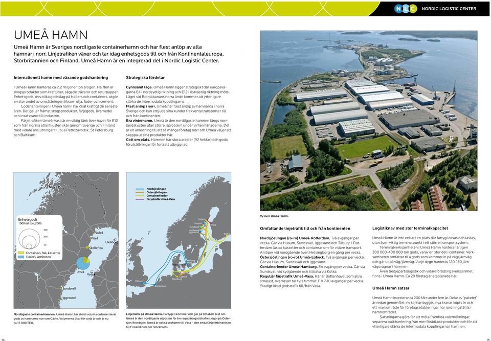 Hälften är skogsprodukter som kraftliner, sågade trävaror och returpapper. Enhetsgods, dvs olika godsslag på trailers och containers, utgör en stor andel av omsättningen liksom olja, foder och cement.