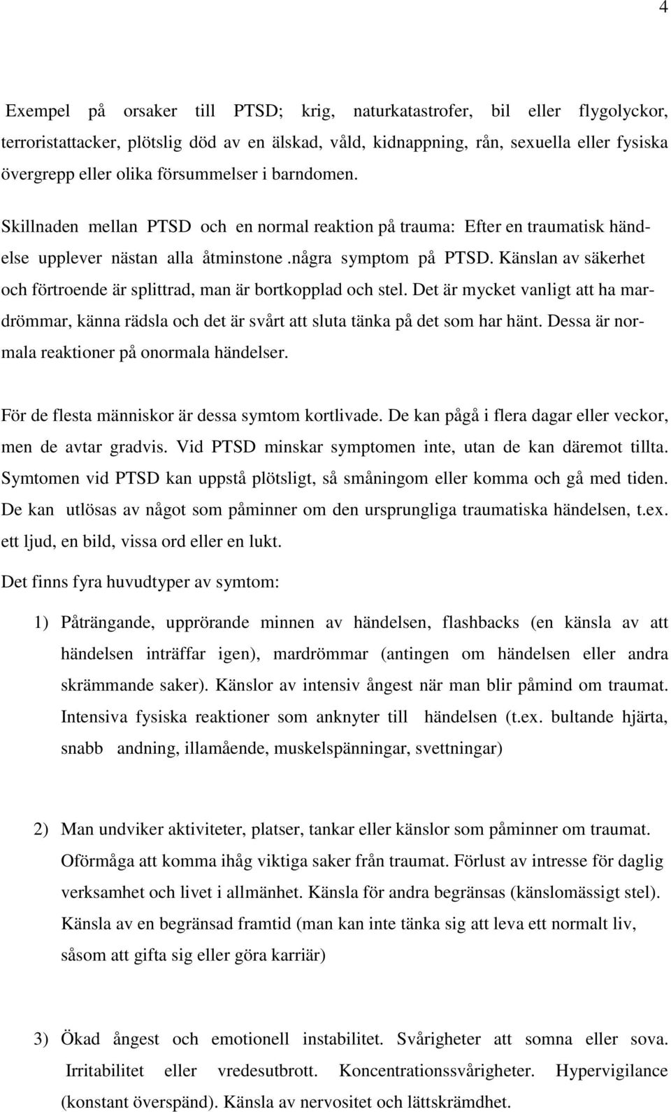 Känslan av säkerhet och förtroende är splittrad, man är bortkopplad och stel. Det är mycket vanligt att ha mardrömmar, känna rädsla och det är svårt att sluta tänka på det som har hänt.