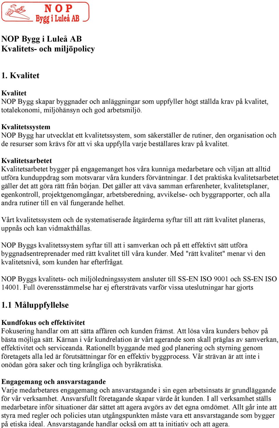 Kvalitetssystem NOP Bygg har utvecklat ett kvalitetssystem, som säkerställer de rutiner, den organisation och de resurser som krävs för att vi ska uppfylla varje beställares krav på kvalitet.