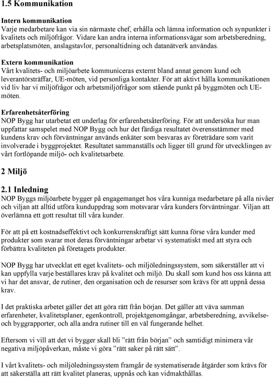 Extern kommunikation Vårt kvalitets- och miljöarbete kommuniceras externt bland annat genom kund och leverantörsträffar, UE-möten, vid personliga kontakter.