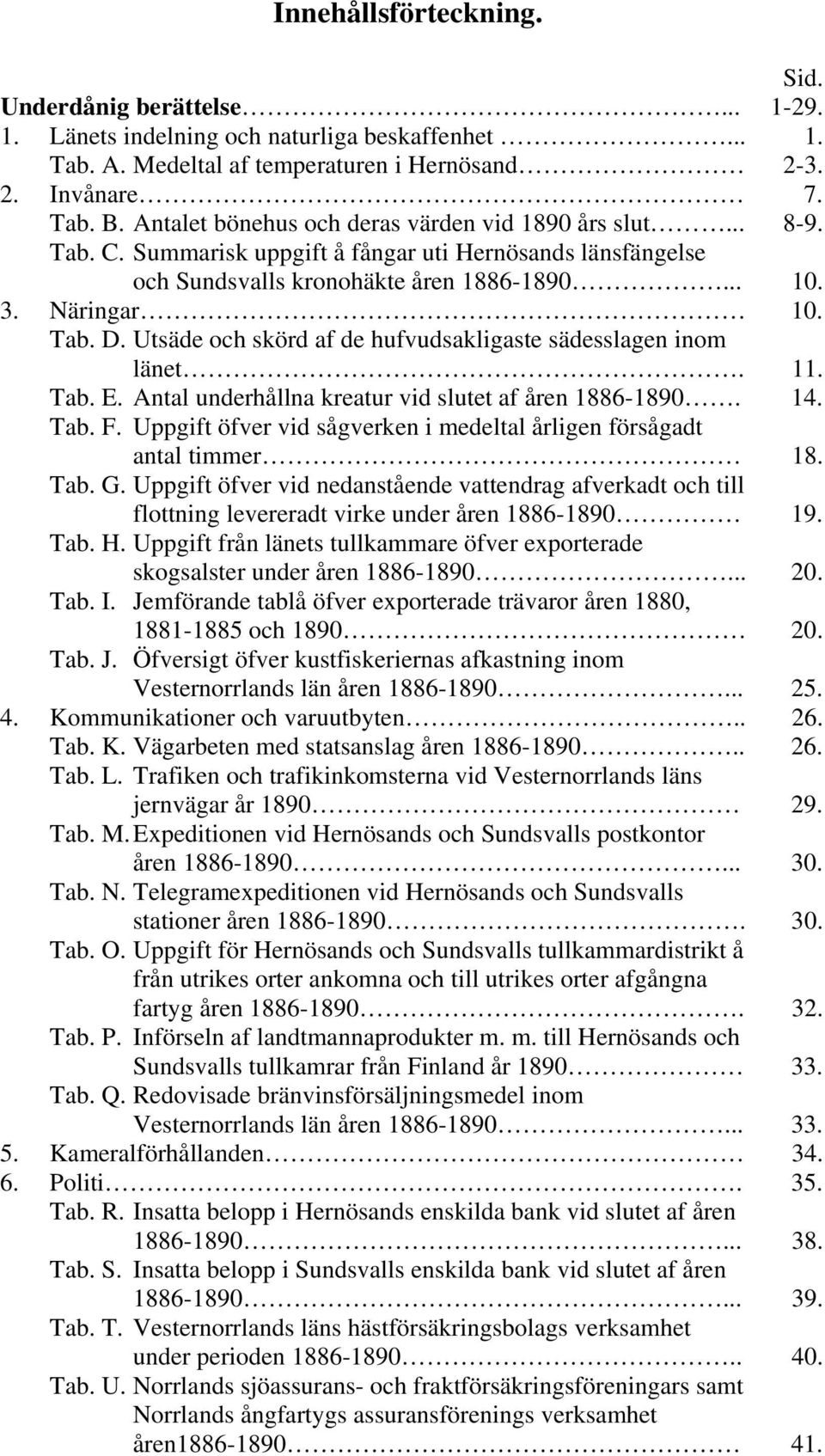 Utsäde och skörd af de hufvudsakligaste sädesslagen inom länet. 11. Tab. E. Antal underhållna kreatur vid slutet af åren 1886-1890. 14. Tab. F.