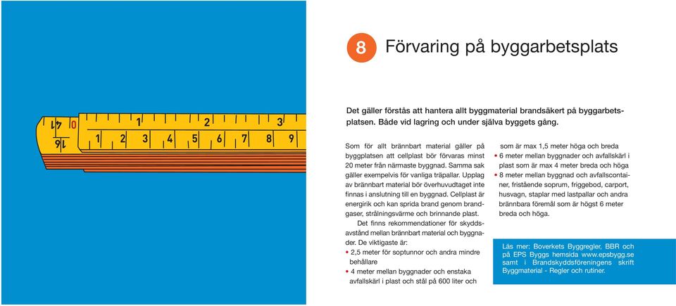 Upplag av brännbart material bör överhuvudtaget inte finnas i anslutning till en byggnad. Cellplast är energirik och kan sprida brand genom brandgaser, strålningsvärme och brinnande plast.