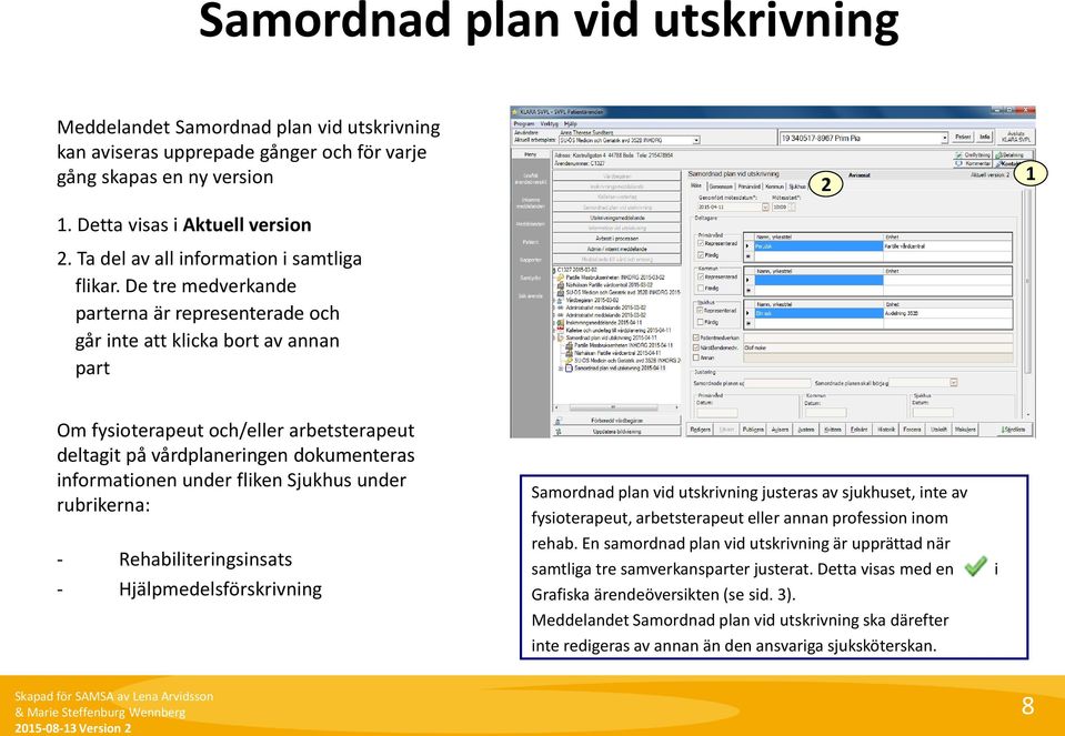 De tre medverkande parterna är representerade och går inte att klicka bort av annan part 2 1 Om fysioterapeut och/eller arbetsterapeut deltagit på vårdplaneringen dokumenteras informationen under