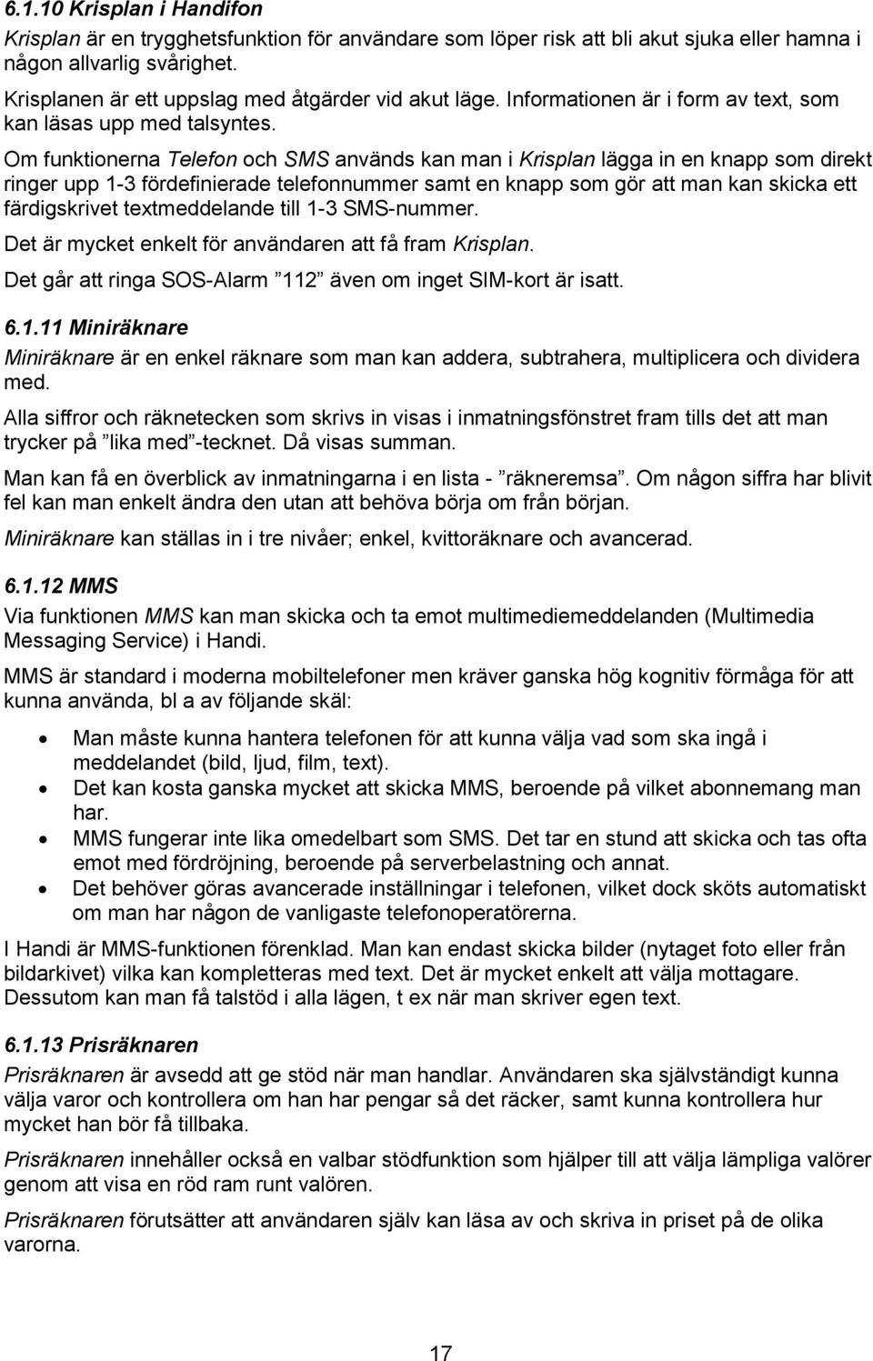 Om funktionerna Telefon och SMS används kan man i Krisplan lägga in en knapp som direkt ringer upp 1-3 fördefinierade telefonnummer samt en knapp som gör att man kan skicka ett färdigskrivet