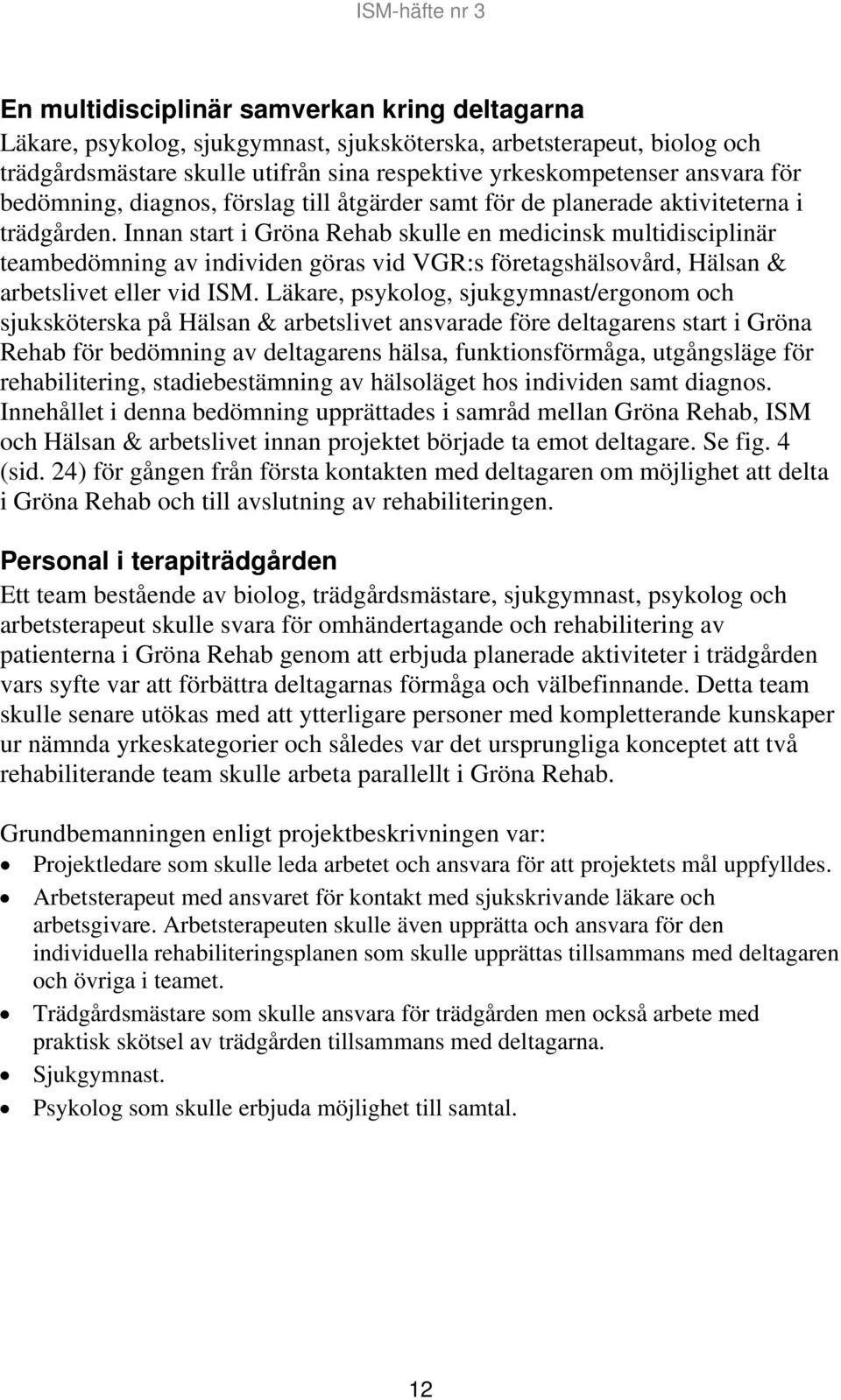 Innan start i Gröna Rehab skulle en medicinsk multidisciplinär teambedömning av individen göras vid VGR:s företagshälsovård, Hälsan & arbetslivet eller vid ISM.