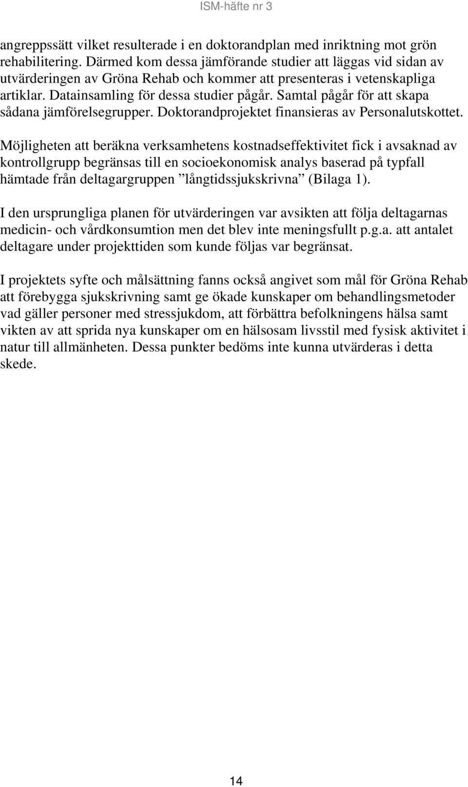Samtal pågår för att skapa sådana jämförelsegrupper. Doktorandprojektet finansieras av Personalutskottet.