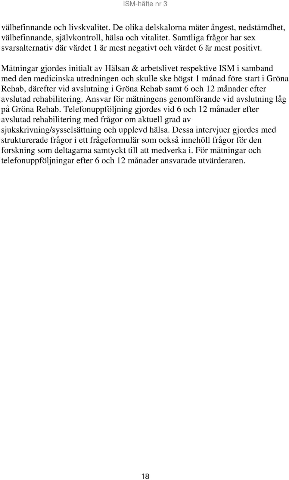 Mätningar gjordes initialt av Hälsan & arbetslivet respektive ISM i samband med den medicinska utredningen och skulle ske högst 1 månad före start i Gröna Rehab, därefter vid avslutning i Gröna Rehab