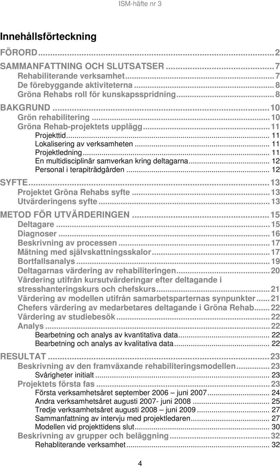 .. 12 Personal i terapiträdgården... 12 SYFTE...13 Projektet Gröna Rehabs syfte... 13 Utvärderingens syfte... 13 METOD FÖR UTVÄRDERINGEN...15 Deltagare... 15 Diagnoser... 16 Beskrivning av processen.
