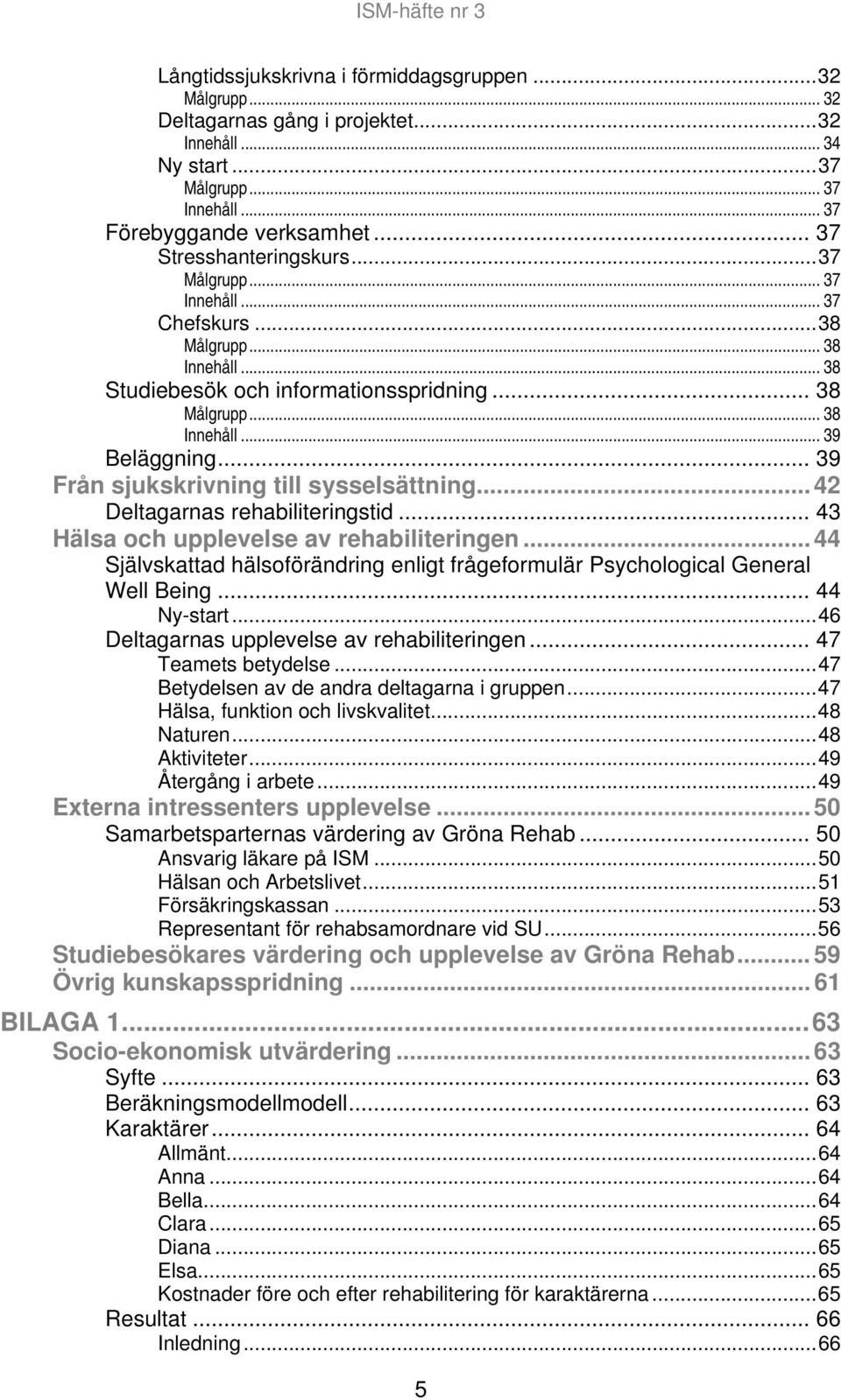 .. 39 Från sjukskrivning till sysselsättning... 42 Deltagarnas rehabiliteringstid... 43 Hälsa och upplevelse av rehabiliteringen.