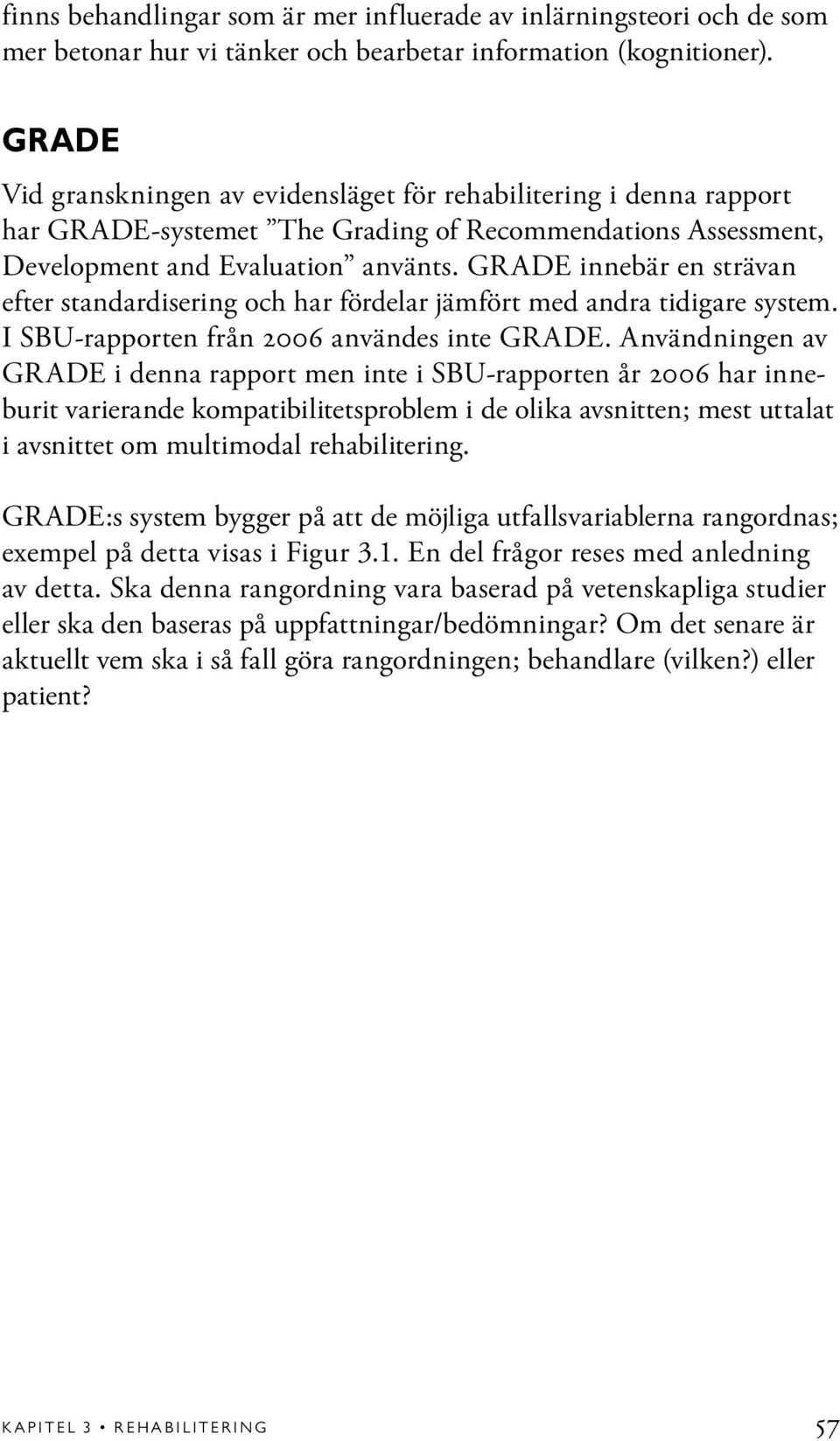 GRADE innebär en strävan efter standardisering och har fördelar jämfört med andra tidigare system. I SBU-rapporten från 2006 användes inte GRADE.