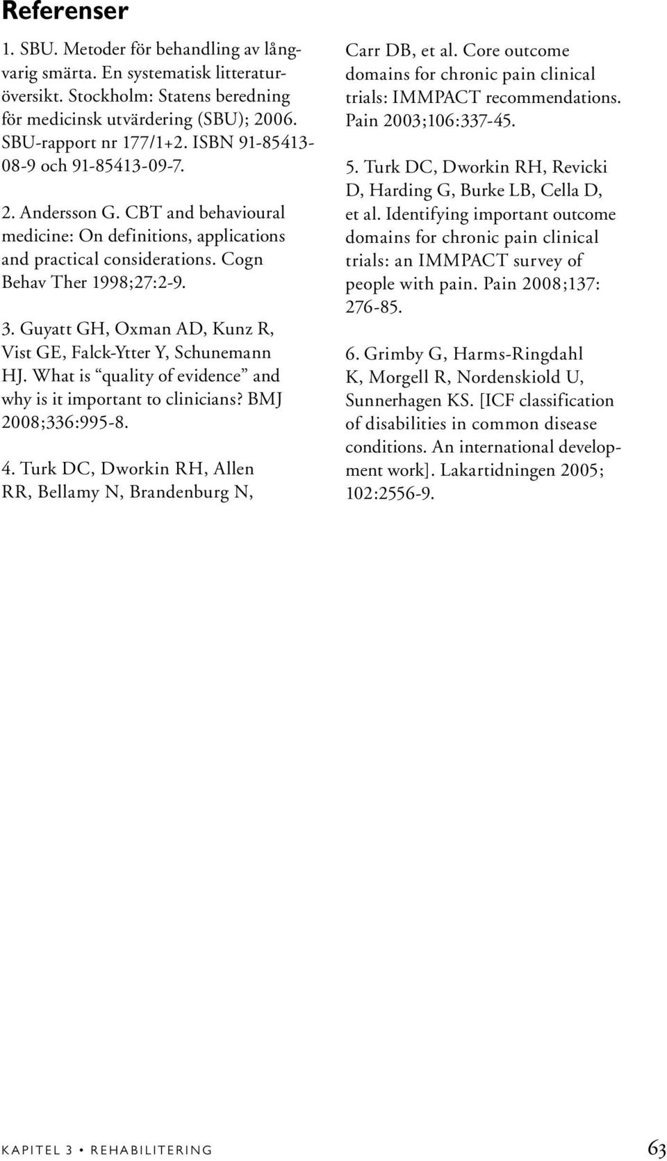 Guyatt GH, Oxman AD, Kunz R, Vist GE, Falck-Ytter Y, Schunemann HJ. What is quality of evidence and why is it important to clinicians? BMJ 2008;336:995-8. 4.