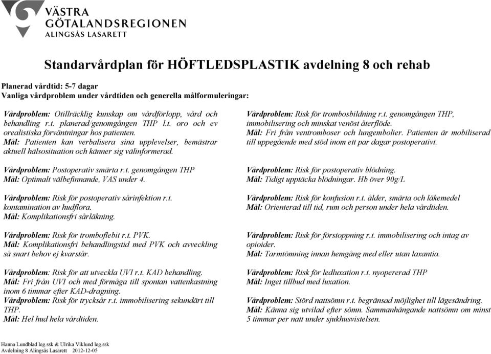 Mål: Patienten kan verbalisera sina upplevelser, bemästrar aktuell hälsosituation och känner sig välinformerad. Vårdproblem: Postoperativ smärta r.t. genomgången THP Mål: Optimalt välbefinnande, under 4.