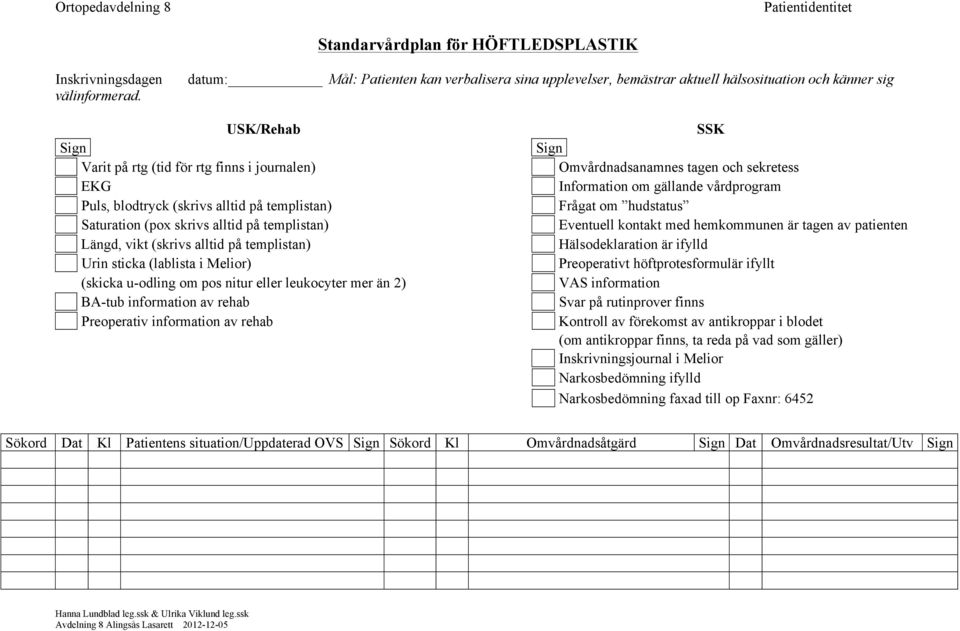 templistan) Saturation (pox skrivs alltid på templistan) Längd, vikt (skrivs alltid på templistan) Urin sticka (lablista i Melior) (skicka u-odling om pos nitur eller leukocyter mer än 2) BA-tub