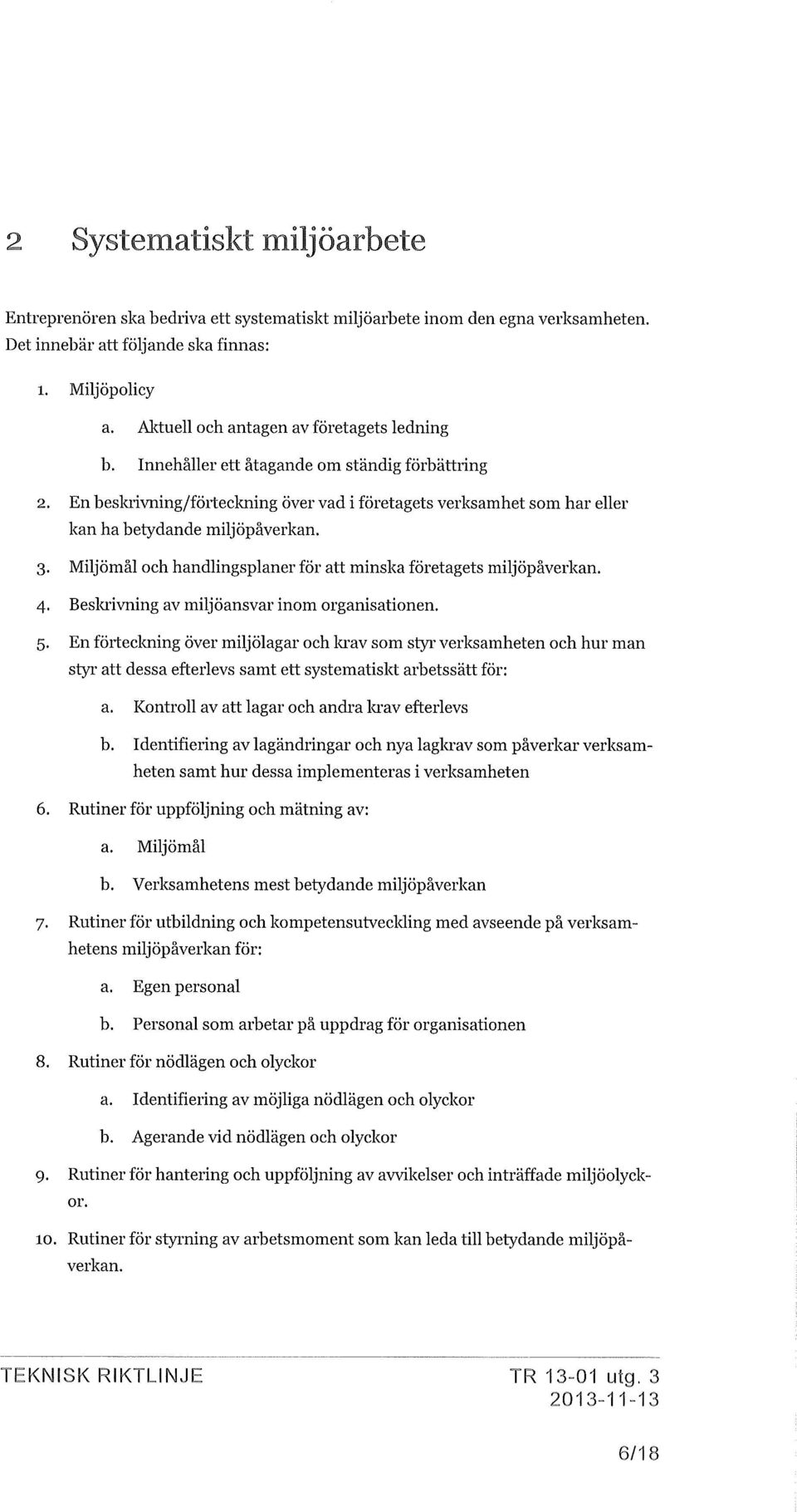 En besluivning/förteclcning över vad i företagets verlcsamhet som har eller kan ha betydande miljöpåverkan. 3. Miljömål och handlingsplaner för att minska företagets miljöpåverkan. 4.